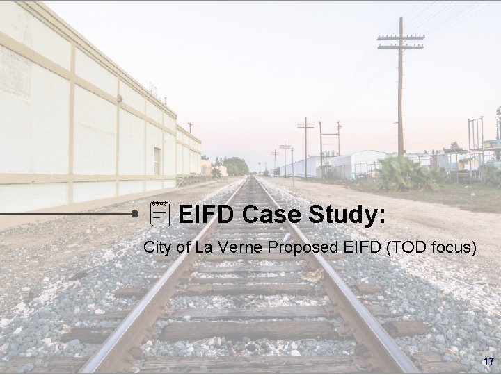 EIFD Case Study: City of La Verne Proposed EIFD (TOD focus) 17 