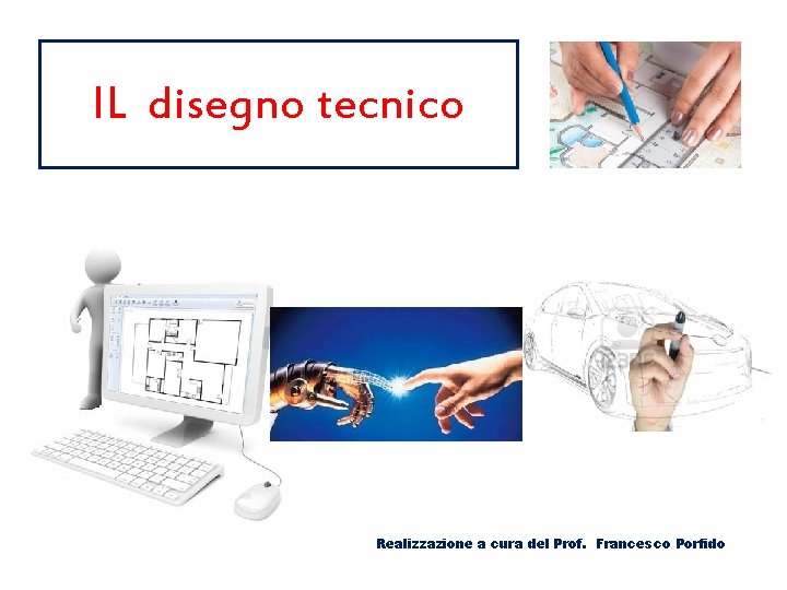 IL disegno tecnico Realizzazione a cura del Prof. Francesco Porfido IL disegno tecnico Realizzazione a cura del Prof. Francesco Porfido