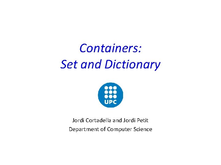 Containers: Set and Dictionary Jordi Cortadella and Jordi Petit Department of Computer Science 