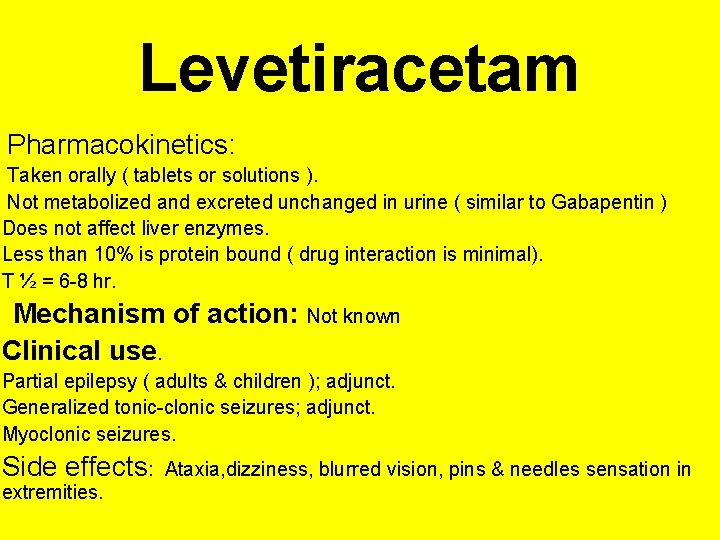 Levetiracetam Pharmacokinetics: Taken orally ( tablets or solutions ). Not metabolized and excreted unchanged