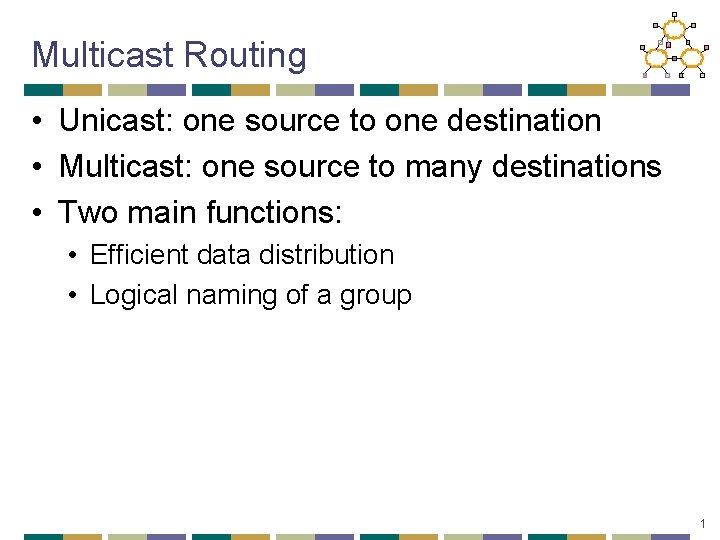 Multicast Routing • Unicast: one source to one destination • Multicast: one source to