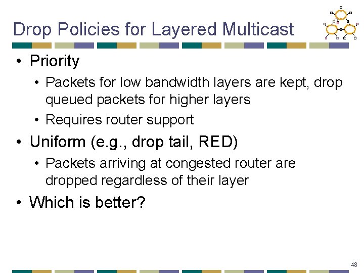 Drop Policies for Layered Multicast • Priority • Packets for low bandwidth layers are