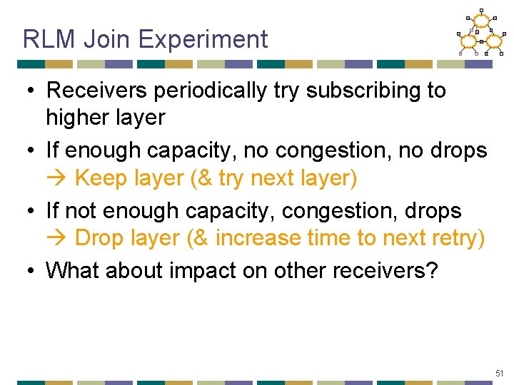 RLM Join Experiment • Receivers periodically try subscribing to higher layer • If enough