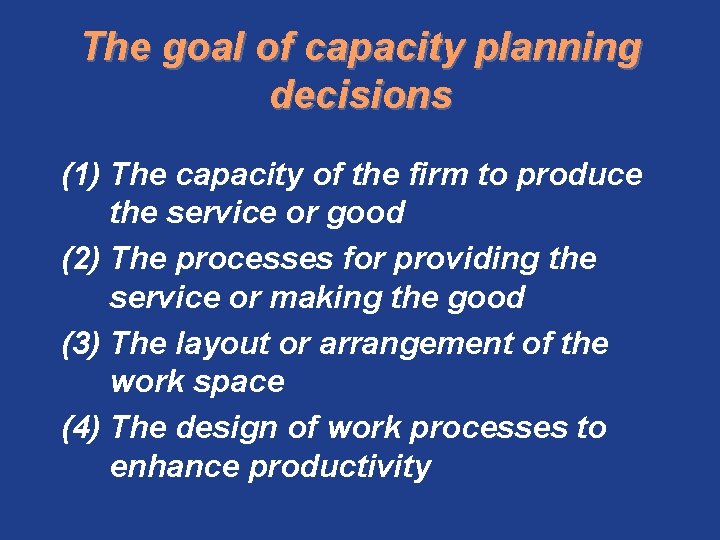 The goal of capacity planning decisions (1) The capacity of the firm to produce