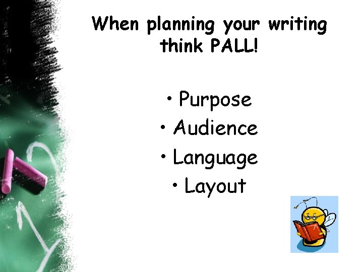 When planning your writing think PALL! • Purpose • Audience • Language • Layout