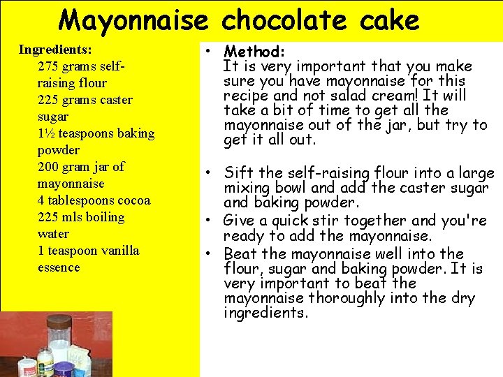Mayonnaise chocolate cake Ingredients: 275 grams selfraising flour 225 grams caster sugar 1½ teaspoons