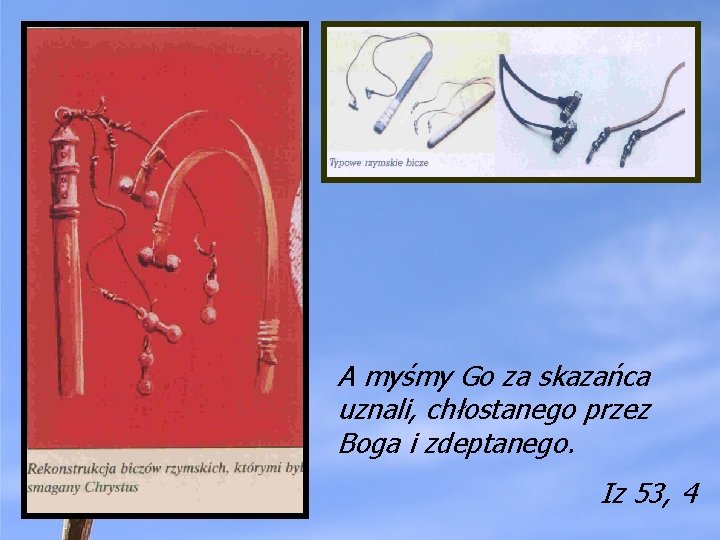 A myśmy Go za skazańca uznali, chłostanego przez Boga i zdeptanego. Iz 53, 4 A myśmy Go za skazańca uznali, chłostanego przez Boga i zdeptanego. Iz 53, 4