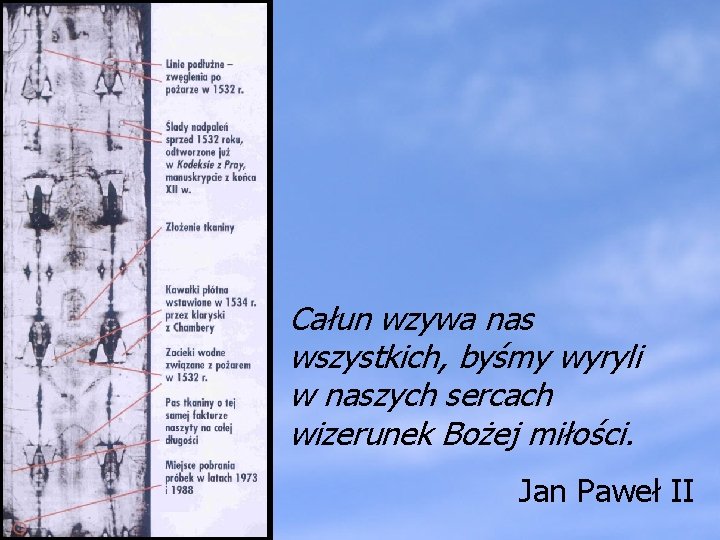 Całun wzywa nas wszystkich, byśmy wyryli w naszych sercach wizerunek Bożej miłości. Jan Paweł Całun wzywa nas wszystkich, byśmy wyryli w naszych sercach wizerunek Bożej miłości. Jan Paweł