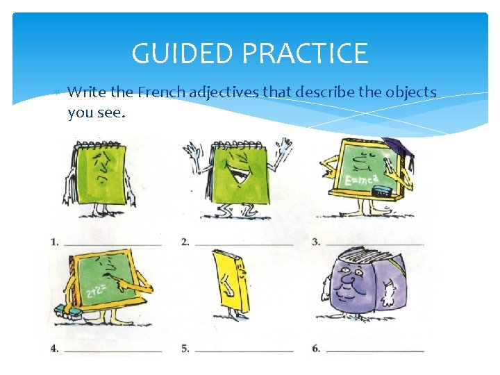 GUIDED PRACTICE Write the French adjectives that describe the objects you see. GUIDED PRACTICE Write the French adjectives that describe the objects you see.