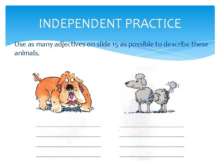 INDEPENDENT PRACTICE Use as many adjectives on slide 15 as possible to describe these INDEPENDENT PRACTICE Use as many adjectives on slide 15 as possible to describe these