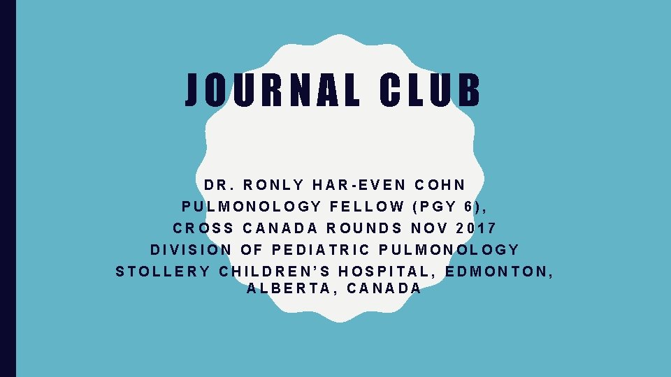 JOURNAL CLUB DR. RONLY HAR-EVEN COHN PULMONOLOGY FELLOW (PGY 6), CROSS CANADA ROUNDS NOV