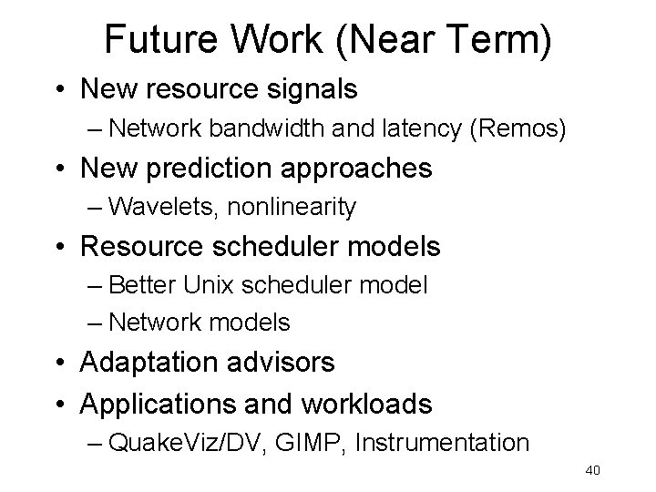Future Work (Near Term) • New resource signals – Network bandwidth and latency (Remos) Future Work (Near Term) • New resource signals – Network bandwidth and latency (Remos)