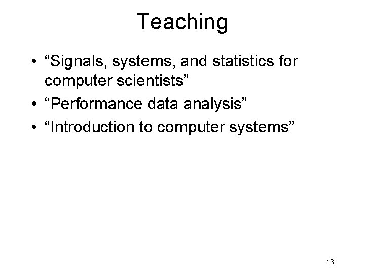 Teaching • “Signals, systems, and statistics for computer scientists” • “Performance data analysis” • Teaching • “Signals, systems, and statistics for computer scientists” • “Performance data analysis” •
