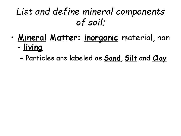 List and define mineral components of soil; • Mineral Matter: inorganic material, non -