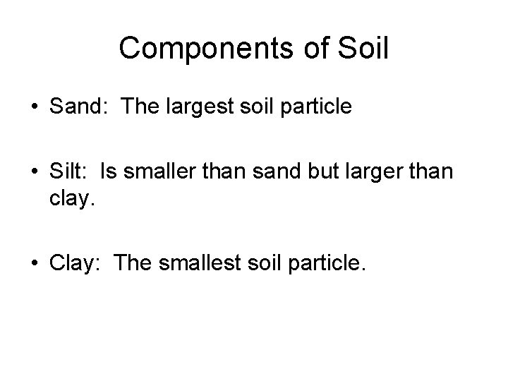 Components of Soil • Sand: The largest soil particle • Silt: Is smaller than