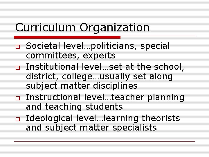 Curriculum Organization o o Societal level…politicians, special committees, experts Institutional level…set at the school,