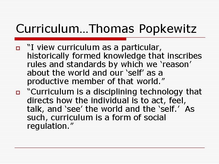 Curriculum…Thomas Popkewitz o o “I view curriculum as a particular, historically formed knowledge that