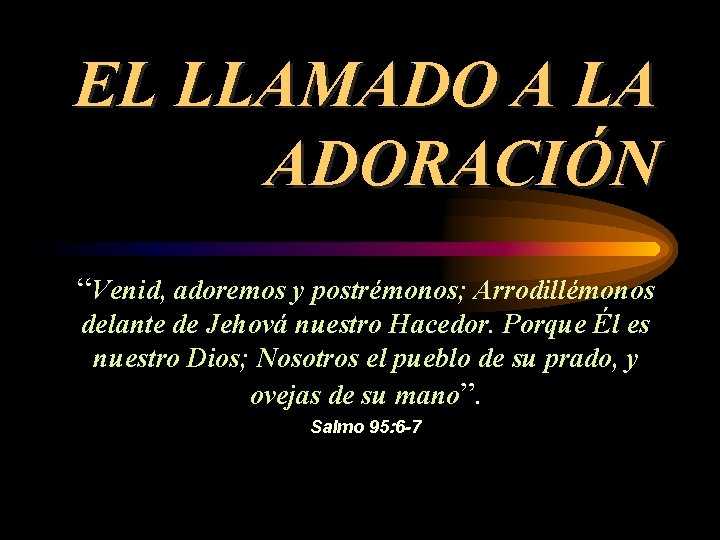EL LLAMADO A LA ADORACIÓN “Venid, adoremos y postrémonos; Arrodillémonos delante de Jehová nuestro