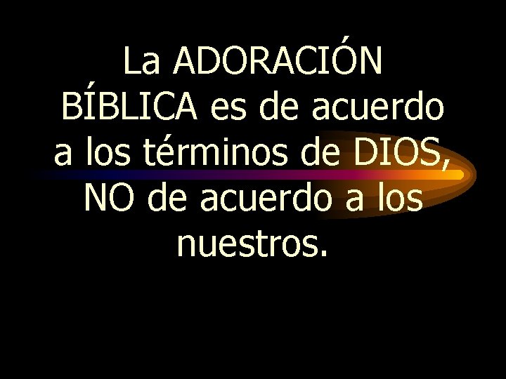La ADORACIÓN BÍBLICA es de acuerdo a los términos de DIOS, NO de acuerdo