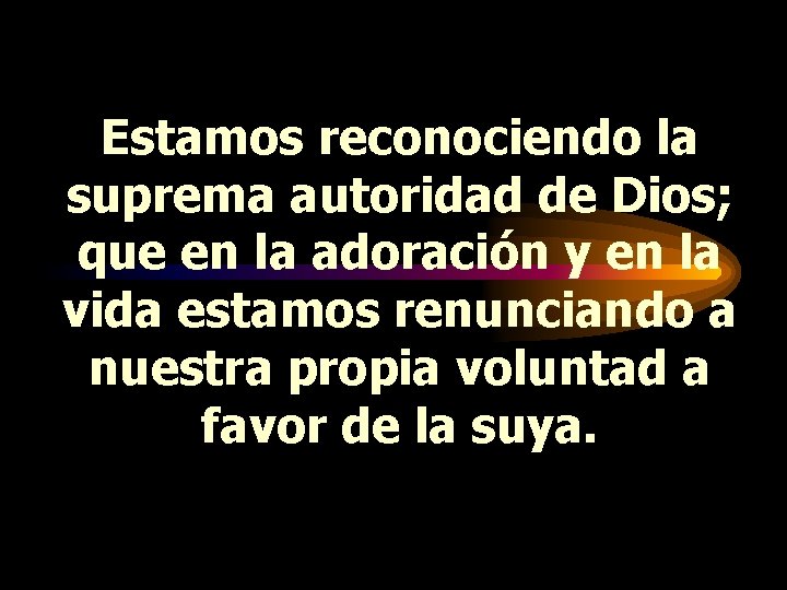 Estamos reconociendo la suprema autoridad de Dios; que en la adoración y en la