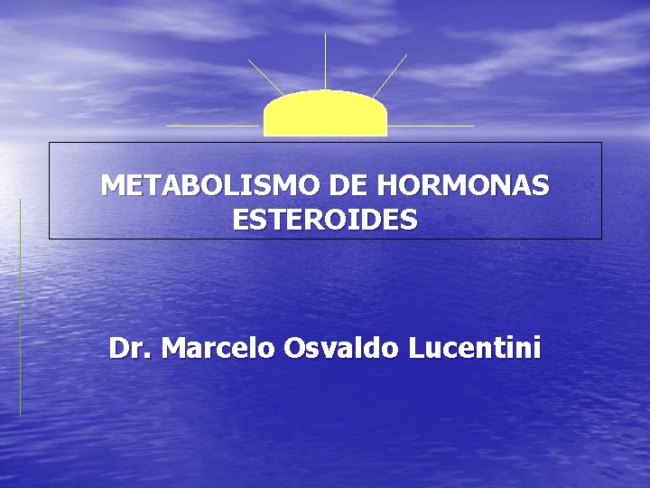 METABOLISMO DE HORMONAS ESTEROIDES Dr. Marcelo Osvaldo Lucentini 