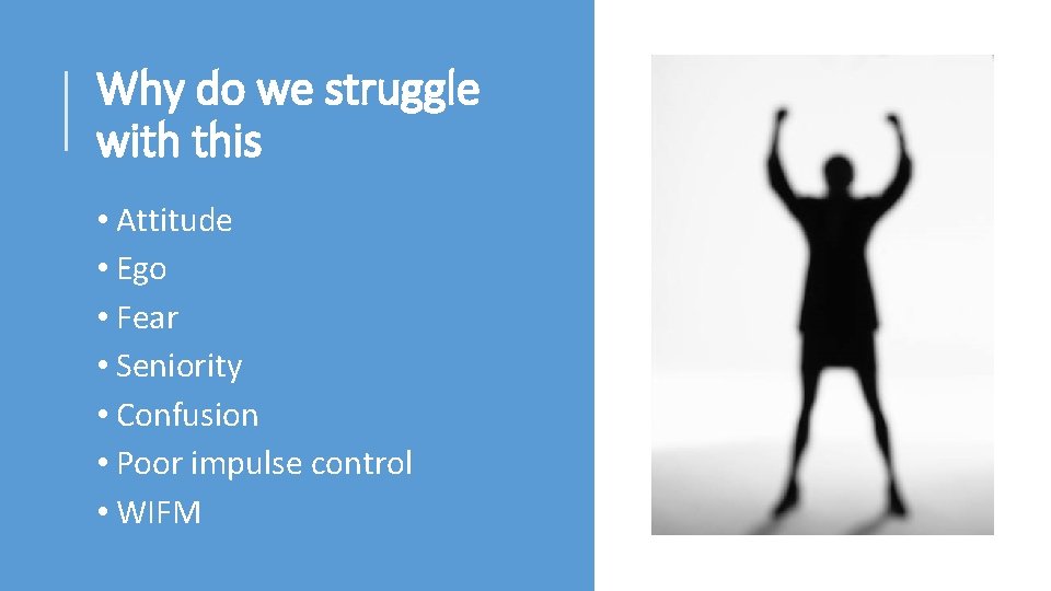 Why do we struggle with this • Attitude • Ego • Fear • Seniority