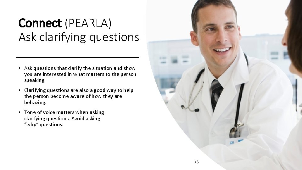 Connect (PEARLA) Ask clarifying questions • Ask questions that clarify the situation and show