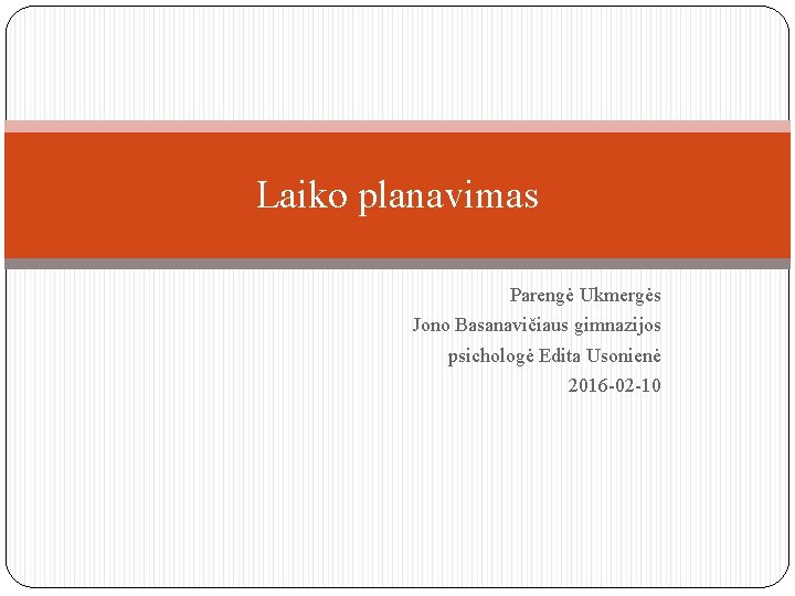 Laiko planavimas Parengė Ukmergės Jono Basanavičiaus gimnazijos psichologė Edita Usonienė 2016 -02 -10 