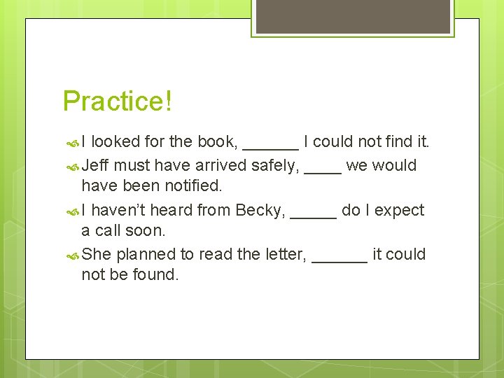 Practice! I looked for the book, ______ I could not find it. Jeff must