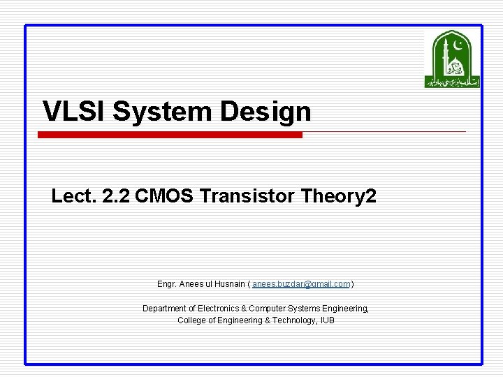 VLSI System Design Lect. 2. 2 CMOS Transistor Theory 2 Engr. Anees ul Husnain VLSI System Design Lect. 2. 2 CMOS Transistor Theory 2 Engr. Anees ul Husnain