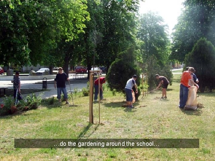 …do the gardening around the school… 