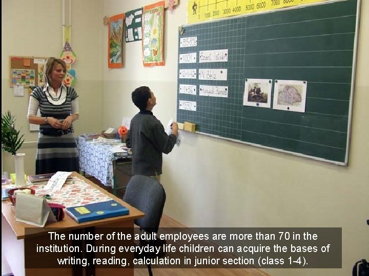 The number of the adult employees are more than 70 in the institution. During