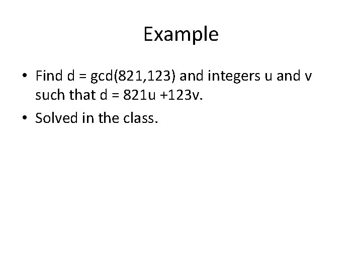 Example • Find d = gcd(821, 123) and integers u and v such that