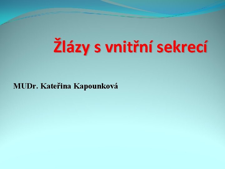 Žlázy s vnitřní sekrecí MUDr. Kateřina Kapounková 