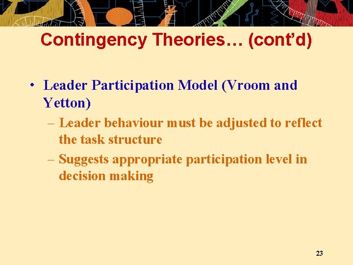 Contingency Theories… (cont’d) • Leader Participation Model (Vroom and Yetton) – Leader behaviour must