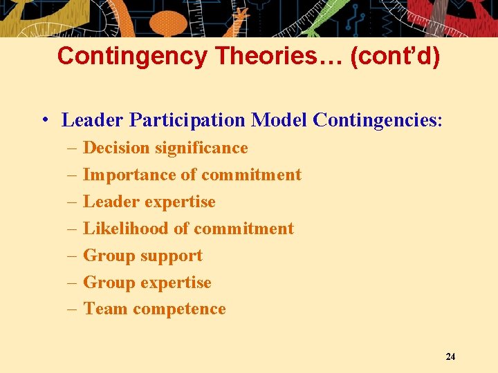 Contingency Theories… (cont’d) • Leader Participation Model Contingencies: – – – – Decision significance