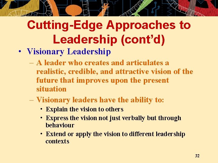 Cutting-Edge Approaches to Leadership (cont’d) • Visionary Leadership – A leader who creates and