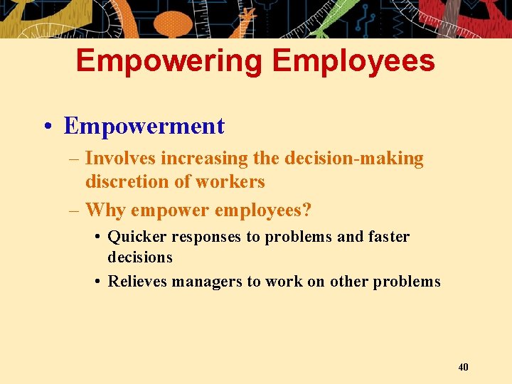 Empowering Employees • Empowerment – Involves increasing the decision-making discretion of workers – Why