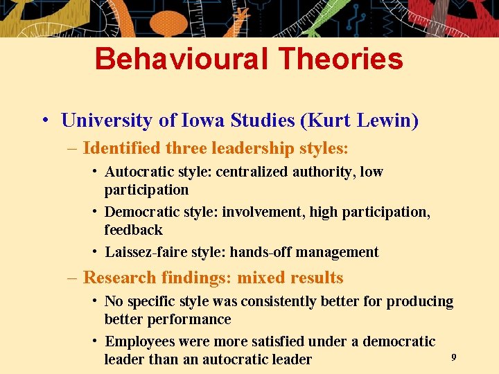 Behavioural Theories • University of Iowa Studies (Kurt Lewin) – Identified three leadership styles: