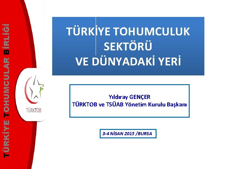 TÜRKİYE TOHUMCULAR BİRLİĞİ TÜRKİYE TOHUMCULUK SEKTÖRÜ VE DÜNYADAKİ YERİ Yıldıray GENÇER TÜRKTOB ve TSÜAB