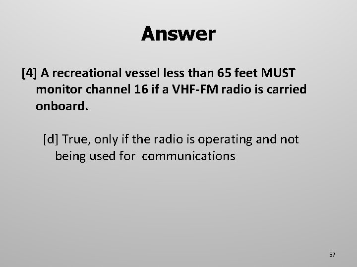 Answer [4] A recreational vessel less than 65 feet MUST monitor channel 16 if
