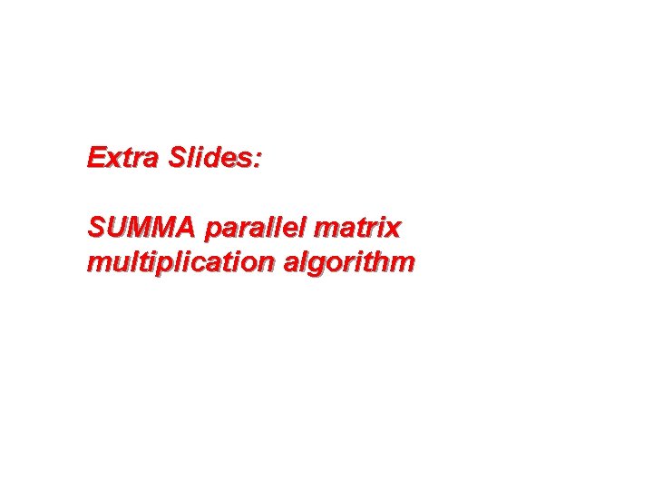 Extra Slides: SUMMA parallel matrix multiplication algorithm 
