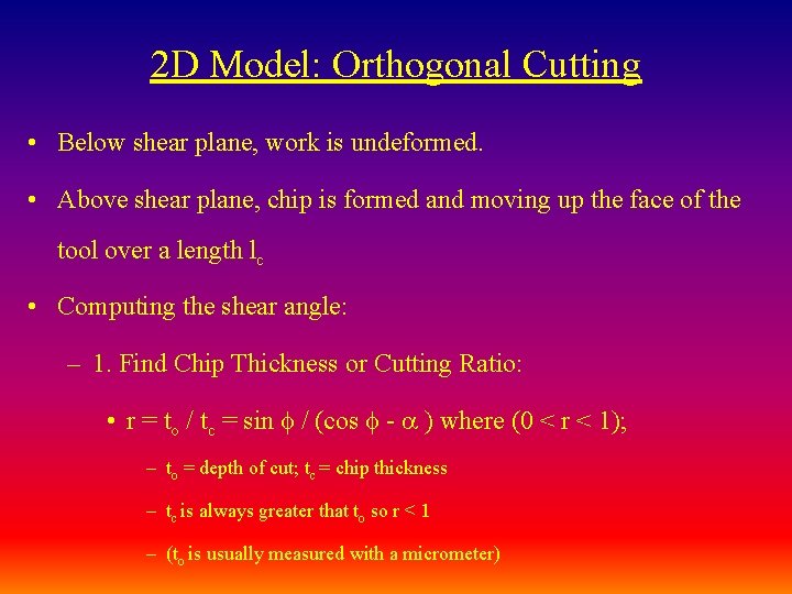 2 D Model: Orthogonal Cutting • Below shear plane, work is undeformed. • Above