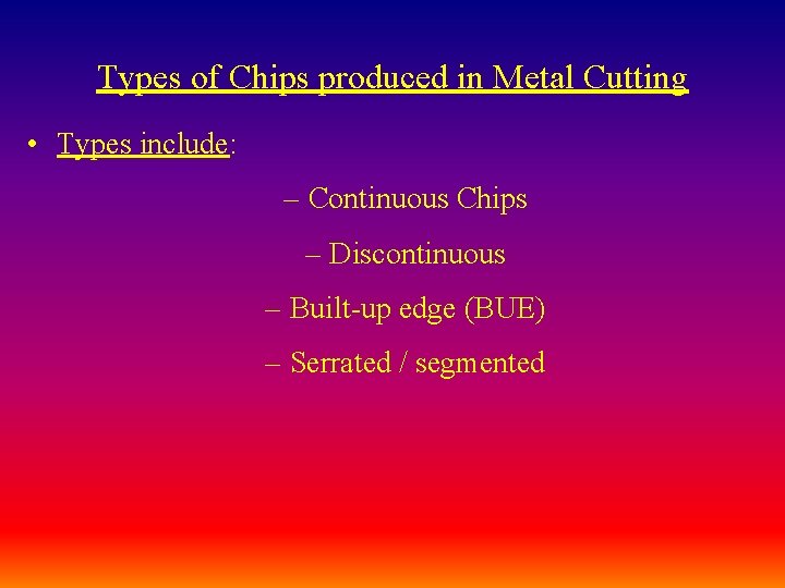 Types of Chips produced in Metal Cutting • Types include: – Continuous Chips –