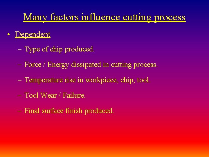 Many factors influence cutting process • Dependent – Type of chip produced. – Force