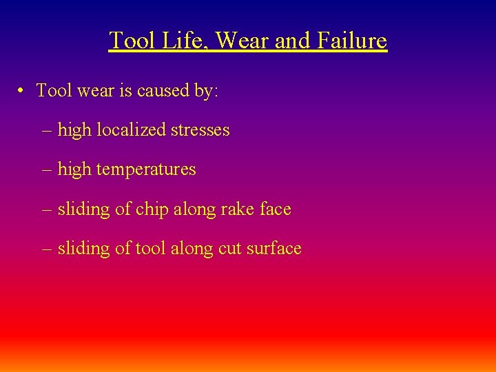 Tool Life, Wear and Failure • Tool wear is caused by: – high localized