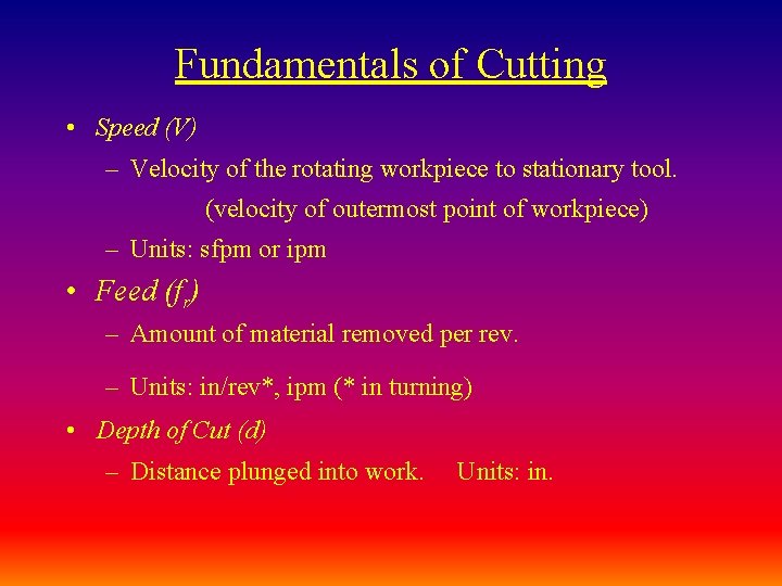 Fundamentals of Cutting • Speed (V) – Velocity of the rotating workpiece to stationary