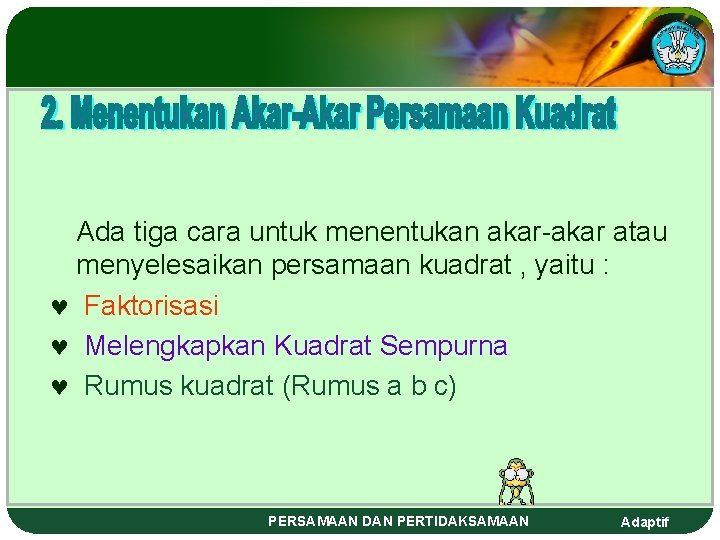 Ada tiga cara untuk menentukan akar-akar atau menyelesaikan persamaan kuadrat , yaitu : ©