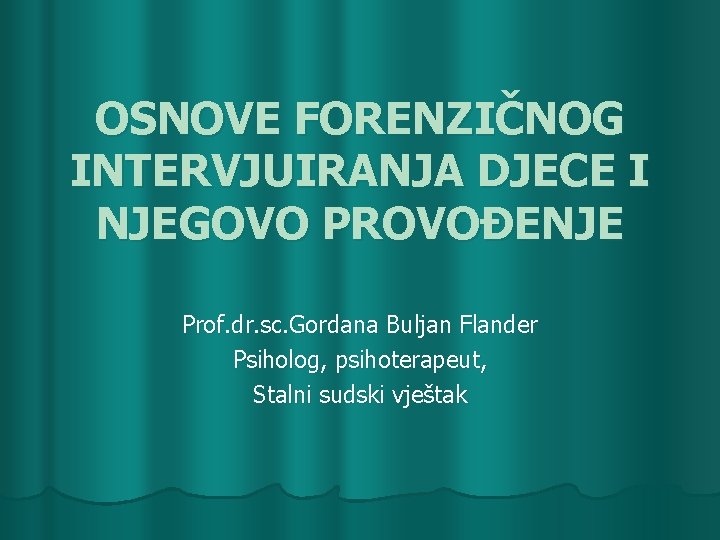 OSNOVE FORENZIČNOG INTERVJUIRANJA DJECE I NJEGOVO PROVOĐENJE Prof. dr. sc. Gordana Buljan Flander Psiholog,