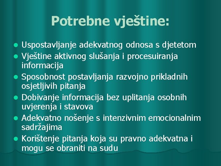 Potrebne vještine: l l l Uspostavljanje adekvatnog odnosa s djetetom Vještine aktivnog slušanja i